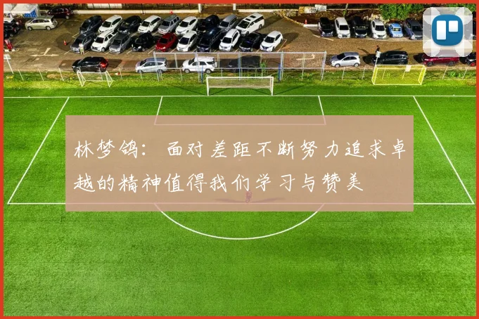 林梦鸽：面对差距不断努力追求卓越的精神值得我们学习与赞美