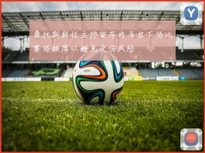 桑托斯新任主帅宣布内马尔下场比赛将缺席以避免受伤风险
