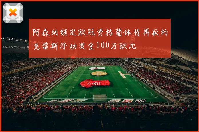 阿森纳锁定欧冠资格葡体将再获约克雷斯浮动奖金100万欧元