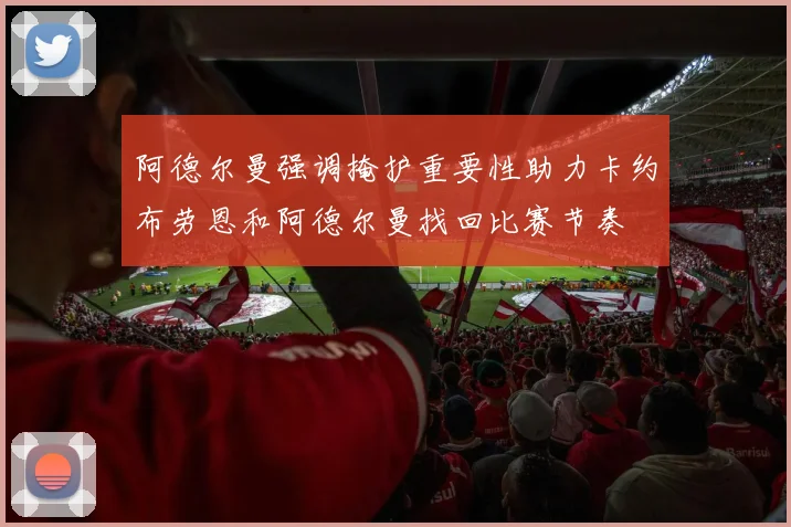 阿德尔曼强调掩护重要性助力卡约布劳恩和阿德尔曼找回比赛节奏