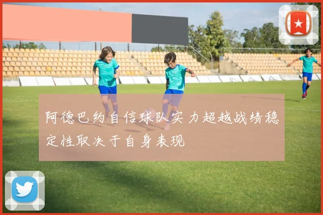 阿德巴约自信球队实力超越战绩稳定性取决于自身表现