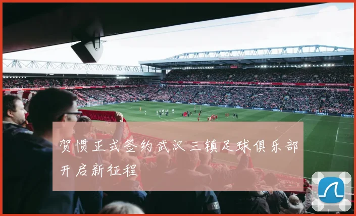 贺惯正式签约武汉三镇足球俱乐部开启新征程