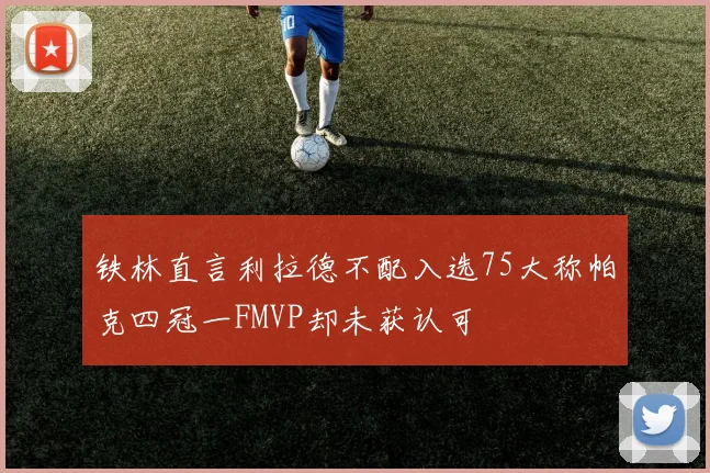 铁林直言利拉德不配入选75大称帕克四冠一FMVP却未获认可