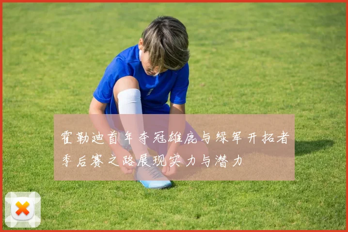 霍勒迪首年夺冠雄鹿与绿军开拓者季后赛之路展现实力与潜力