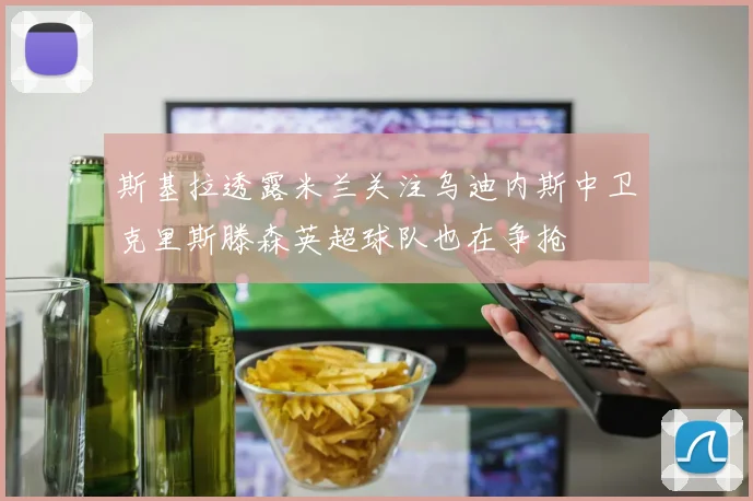 斯基拉透露米兰关注乌迪内斯中卫克里斯滕森英超球队也在争抢
