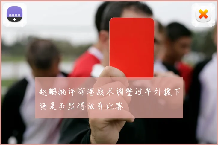 赵鹏批评海港战术调整过早外援下场是否显得放弃比赛