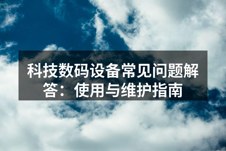科技数码设备常见问题解答：使用与维护指南